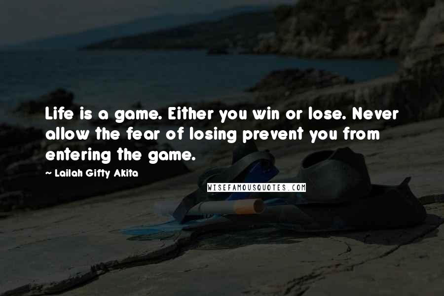 Lailah Gifty Akita Quotes: Life is a game. Either you win or lose. Never allow the fear of losing prevent you from entering the game.
