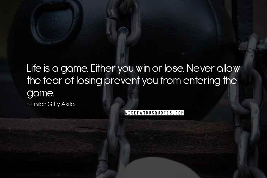 Lailah Gifty Akita Quotes: Life is a game. Either you win or lose. Never allow the fear of losing prevent you from entering the game.