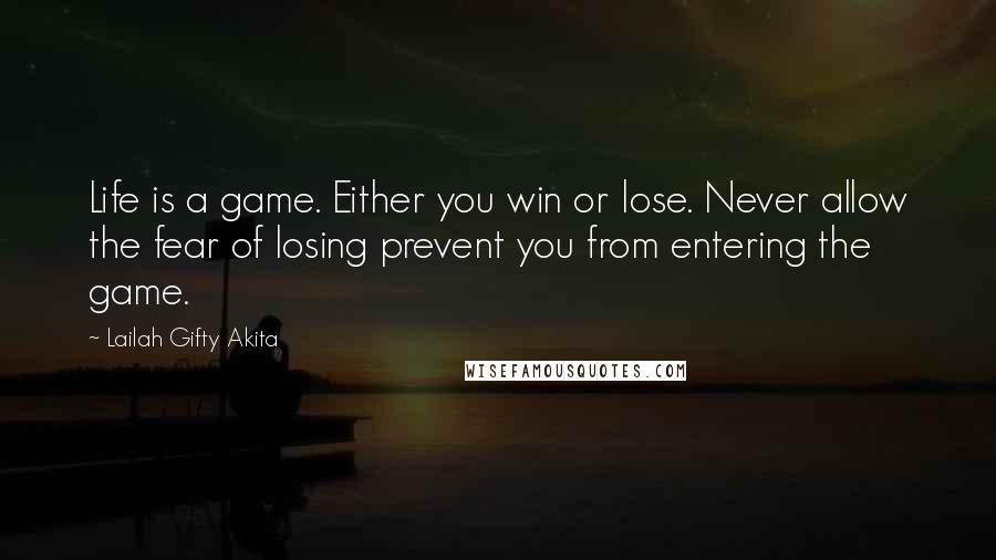 Lailah Gifty Akita Quotes: Life is a game. Either you win or lose. Never allow the fear of losing prevent you from entering the game.