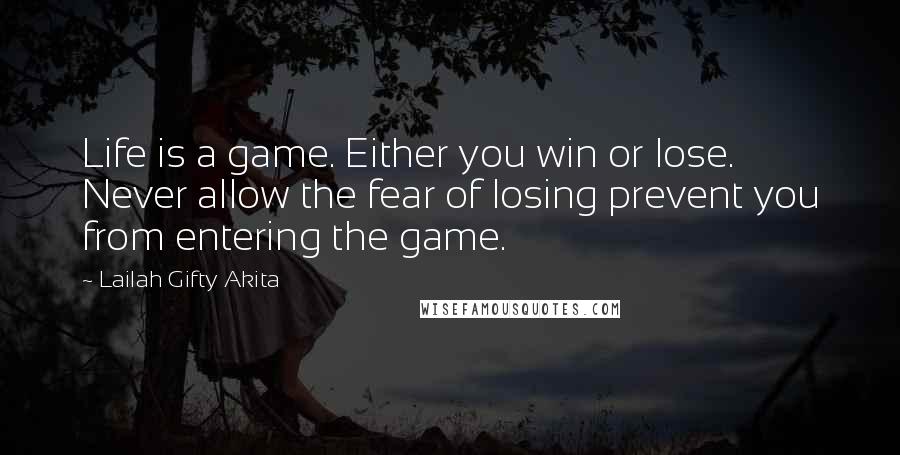 Lailah Gifty Akita Quotes: Life is a game. Either you win or lose. Never allow the fear of losing prevent you from entering the game.