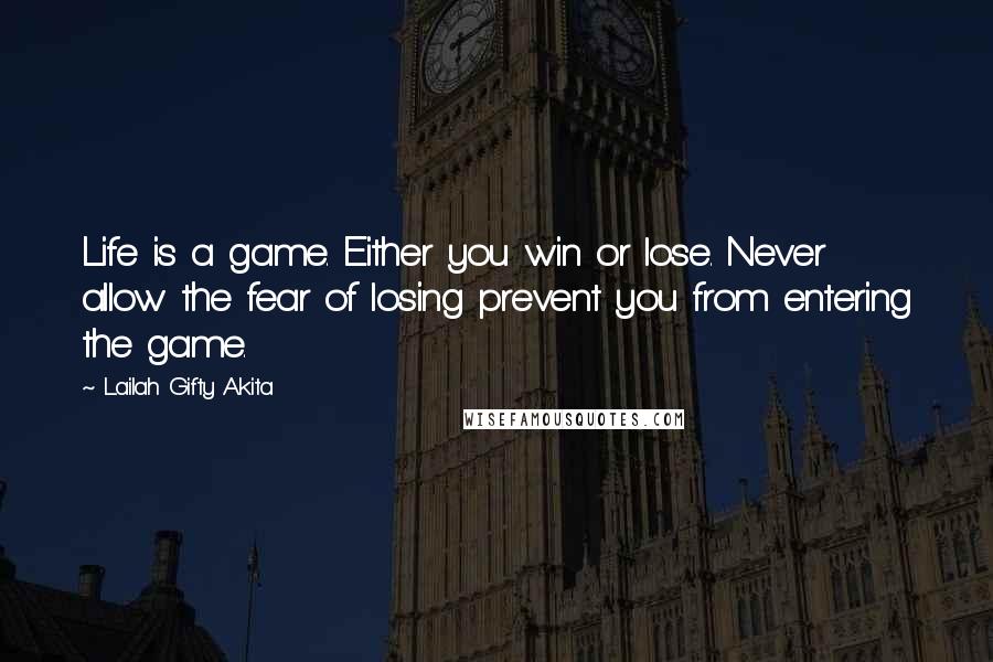 Lailah Gifty Akita Quotes: Life is a game. Either you win or lose. Never allow the fear of losing prevent you from entering the game.