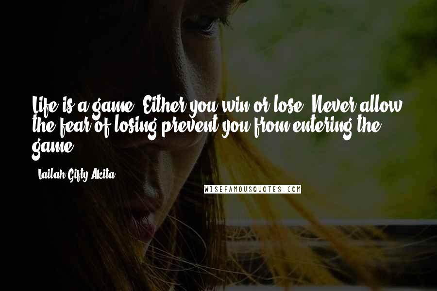 Lailah Gifty Akita Quotes: Life is a game. Either you win or lose. Never allow the fear of losing prevent you from entering the game.