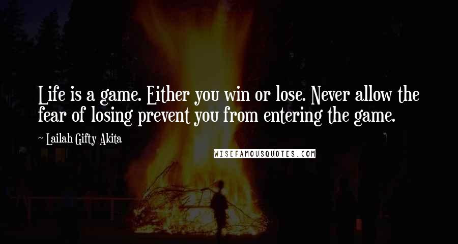 Lailah Gifty Akita Quotes: Life is a game. Either you win or lose. Never allow the fear of losing prevent you from entering the game.