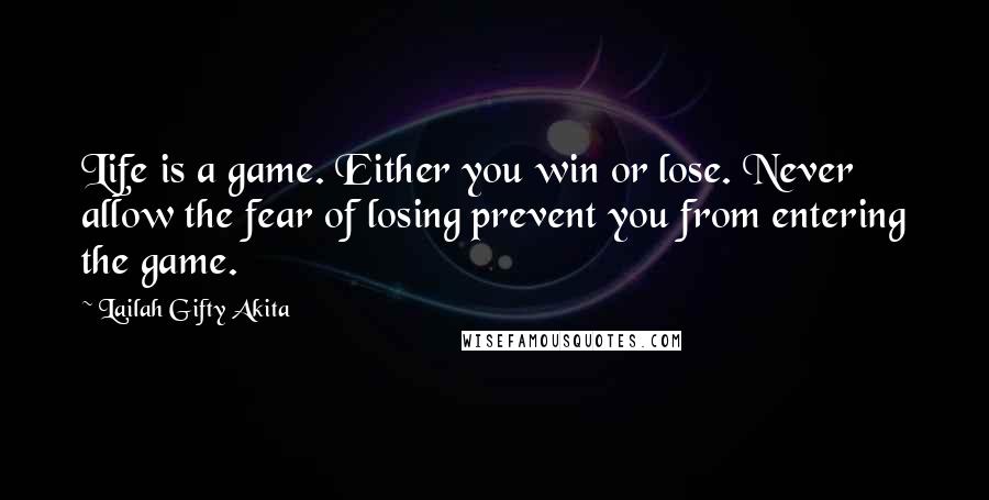 Lailah Gifty Akita Quotes: Life is a game. Either you win or lose. Never allow the fear of losing prevent you from entering the game.