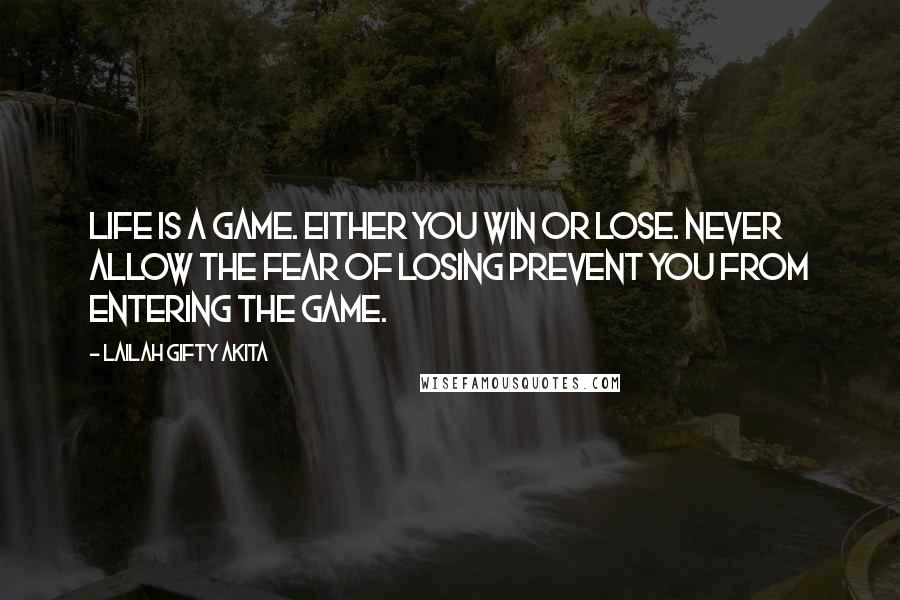 Lailah Gifty Akita Quotes: Life is a game. Either you win or lose. Never allow the fear of losing prevent you from entering the game.