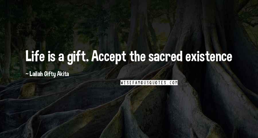 Lailah Gifty Akita Quotes: Life is a gift. Accept the sacred existence