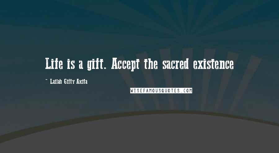 Lailah Gifty Akita Quotes: Life is a gift. Accept the sacred existence