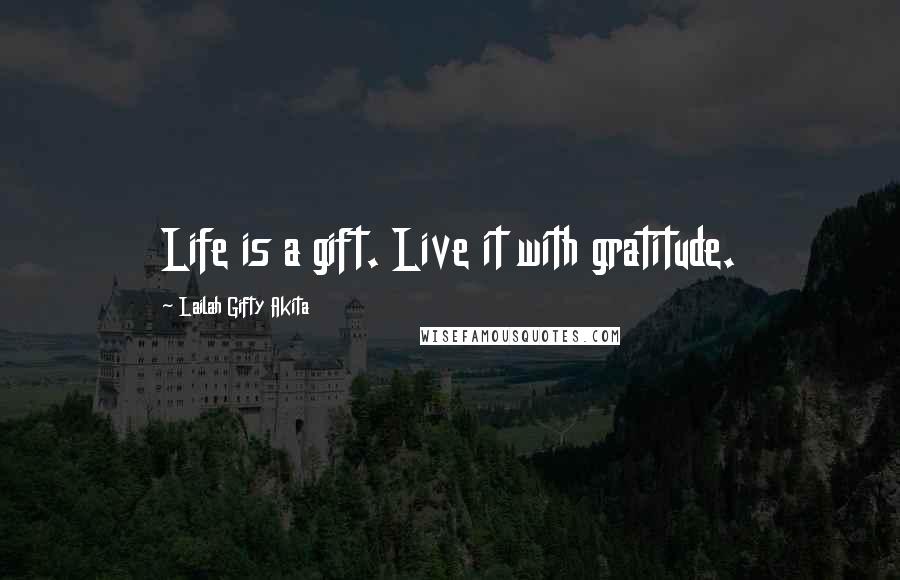 Lailah Gifty Akita Quotes: Life is a gift. Live it with gratitude.