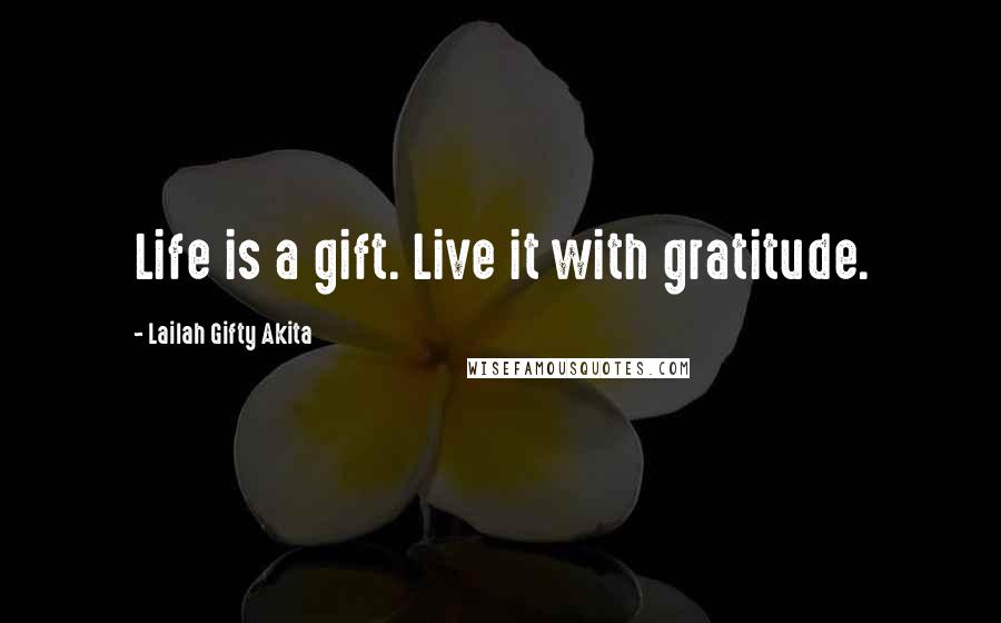 Lailah Gifty Akita Quotes: Life is a gift. Live it with gratitude.