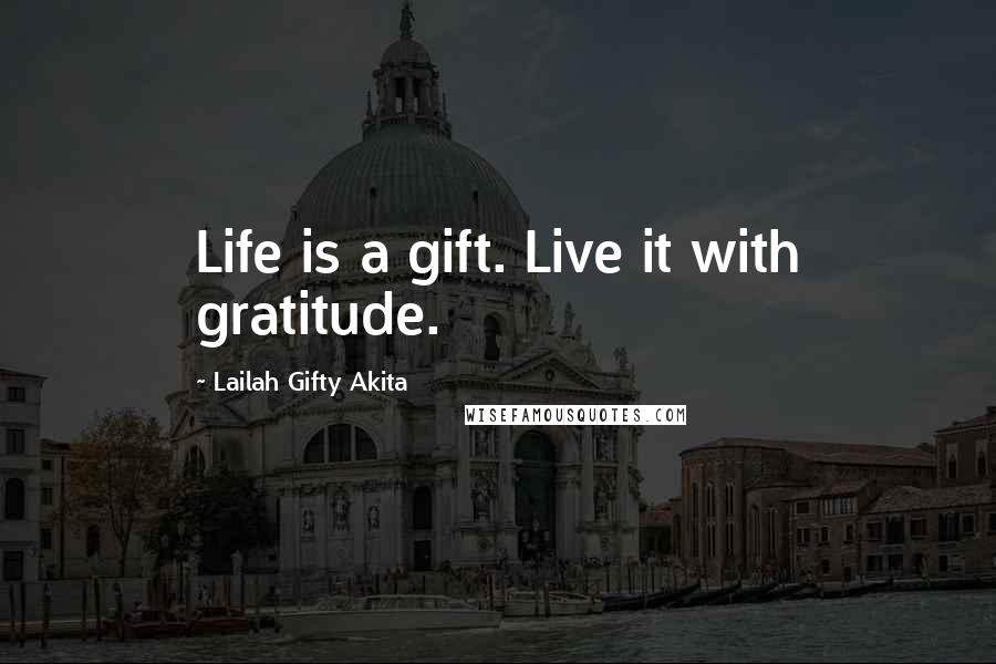 Lailah Gifty Akita Quotes: Life is a gift. Live it with gratitude.
