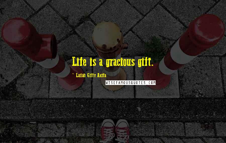 Lailah Gifty Akita Quotes: Life is a gracious gift.