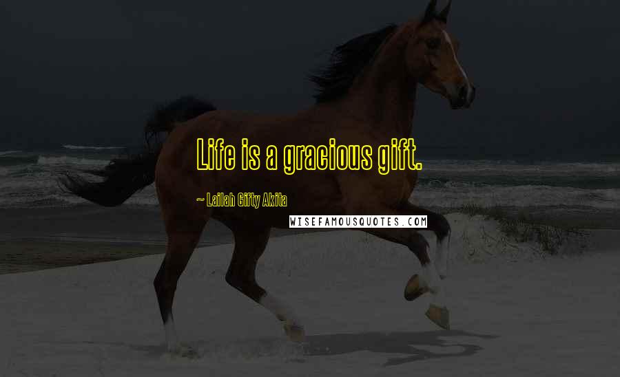 Lailah Gifty Akita Quotes: Life is a gracious gift.