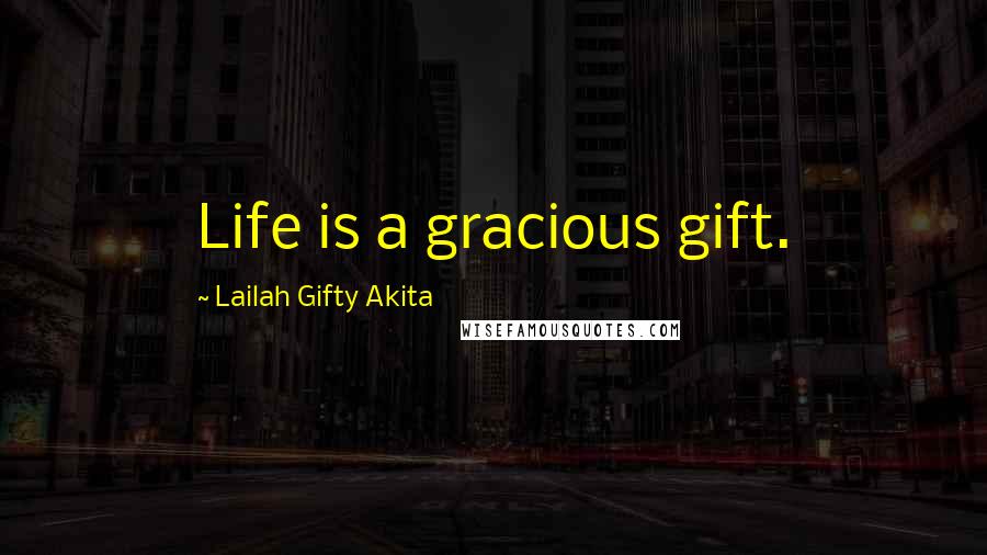 Lailah Gifty Akita Quotes: Life is a gracious gift.