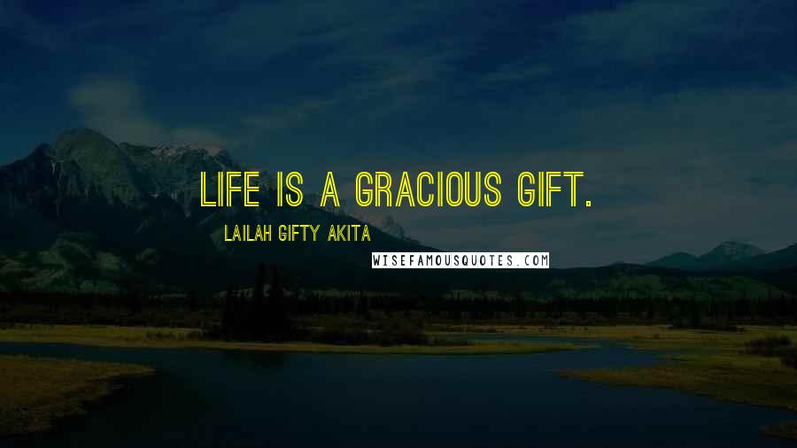 Lailah Gifty Akita Quotes: Life is a gracious gift.