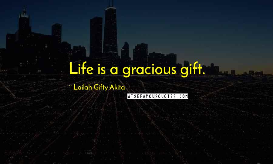 Lailah Gifty Akita Quotes: Life is a gracious gift.