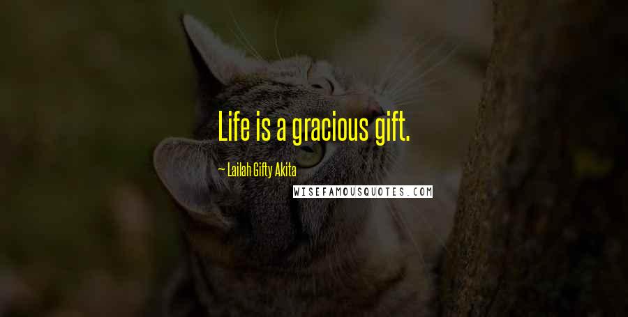 Lailah Gifty Akita Quotes: Life is a gracious gift.