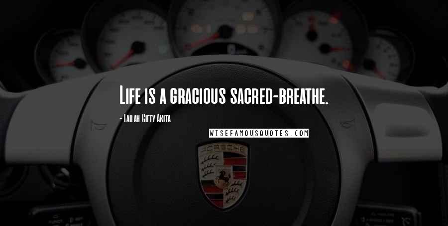 Lailah Gifty Akita Quotes: Life is a gracious sacred-breathe.