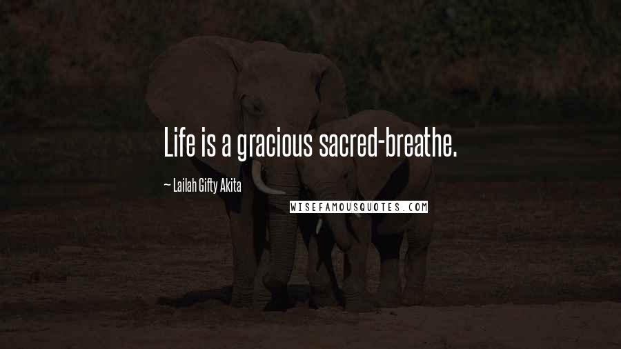 Lailah Gifty Akita Quotes: Life is a gracious sacred-breathe.