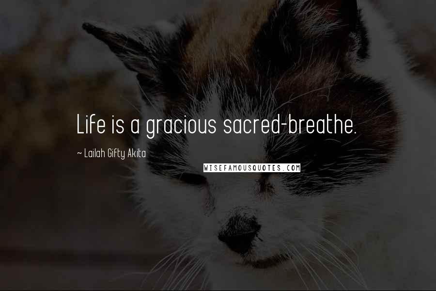 Lailah Gifty Akita Quotes: Life is a gracious sacred-breathe.