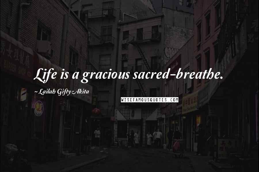 Lailah Gifty Akita Quotes: Life is a gracious sacred-breathe.