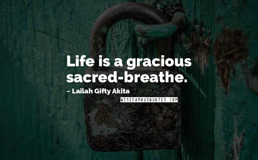 Lailah Gifty Akita Quotes: Life is a gracious sacred-breathe.