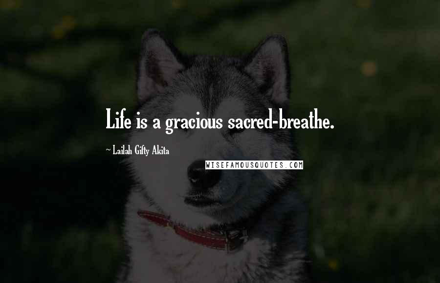 Lailah Gifty Akita Quotes: Life is a gracious sacred-breathe.