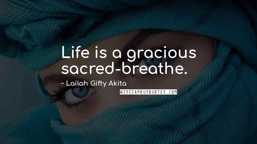 Lailah Gifty Akita Quotes: Life is a gracious sacred-breathe.