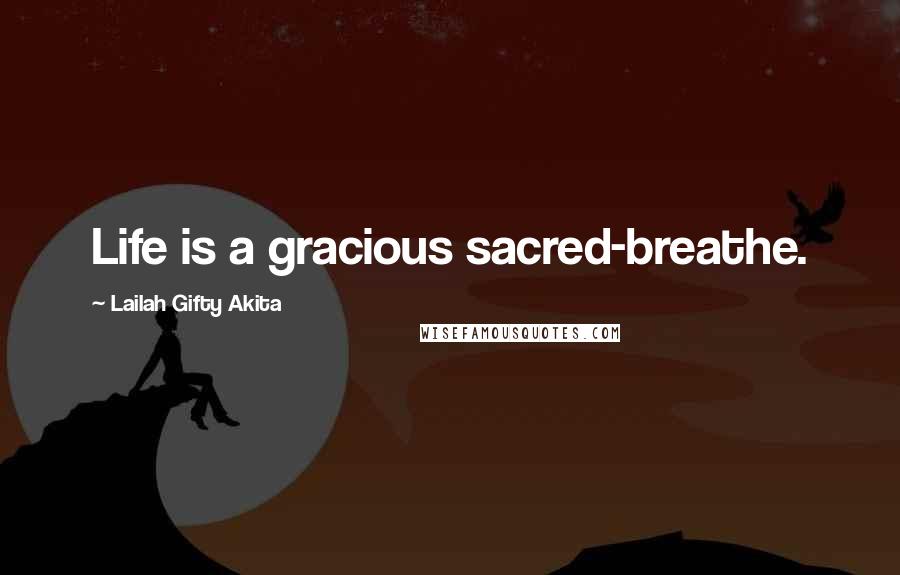 Lailah Gifty Akita Quotes: Life is a gracious sacred-breathe.