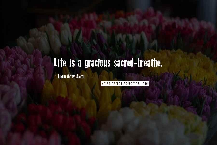 Lailah Gifty Akita Quotes: Life is a gracious sacred-breathe.
