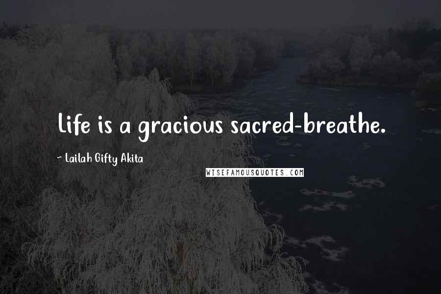 Lailah Gifty Akita Quotes: Life is a gracious sacred-breathe.