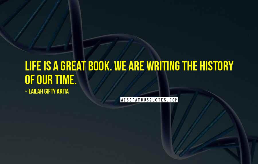 Lailah Gifty Akita Quotes: Life is a great Book. We are writing the history of our time.