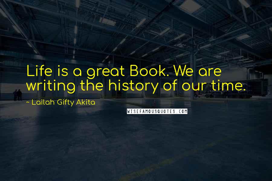 Lailah Gifty Akita Quotes: Life is a great Book. We are writing the history of our time.
