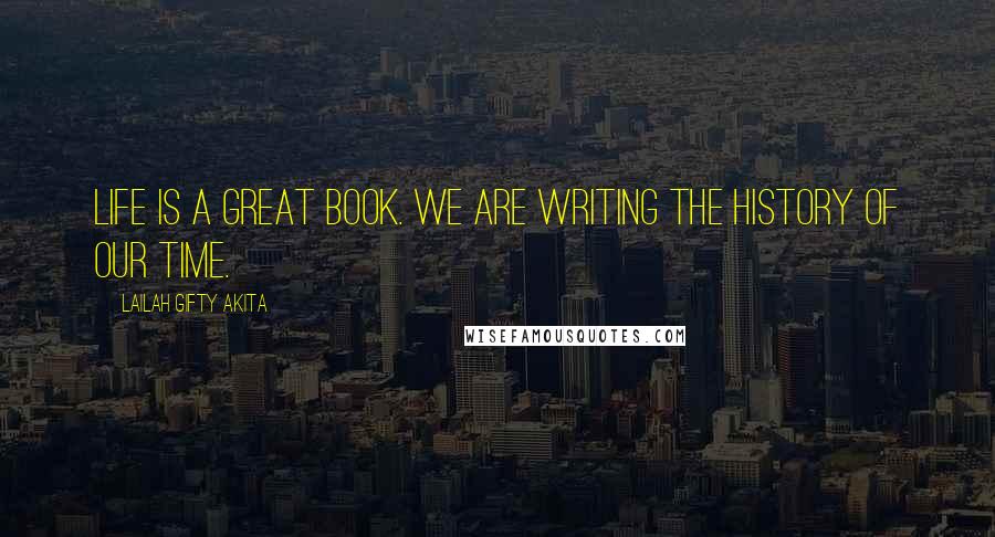 Lailah Gifty Akita Quotes: Life is a great Book. We are writing the history of our time.