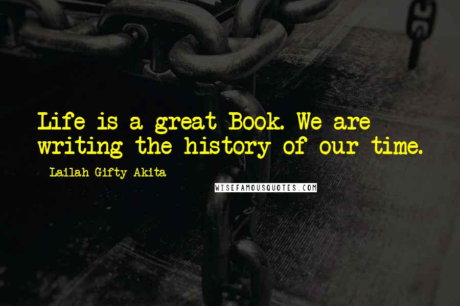 Lailah Gifty Akita Quotes: Life is a great Book. We are writing the history of our time.