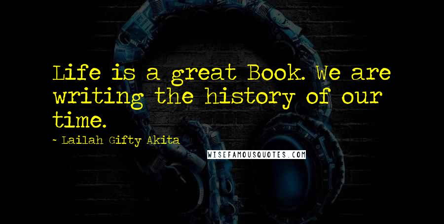 Lailah Gifty Akita Quotes: Life is a great Book. We are writing the history of our time.