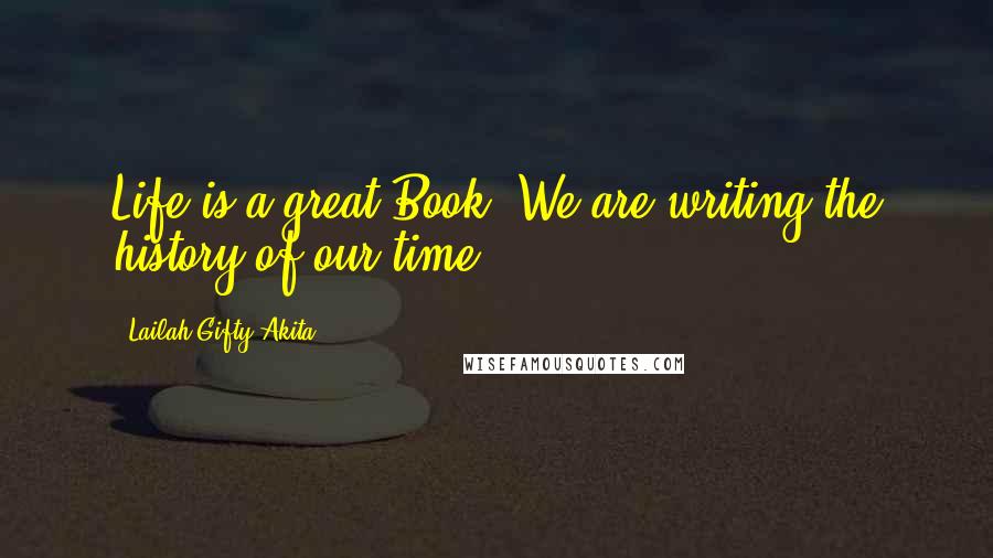 Lailah Gifty Akita Quotes: Life is a great Book. We are writing the history of our time.