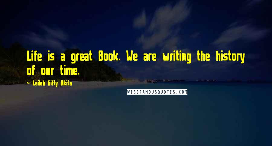 Lailah Gifty Akita Quotes: Life is a great Book. We are writing the history of our time.