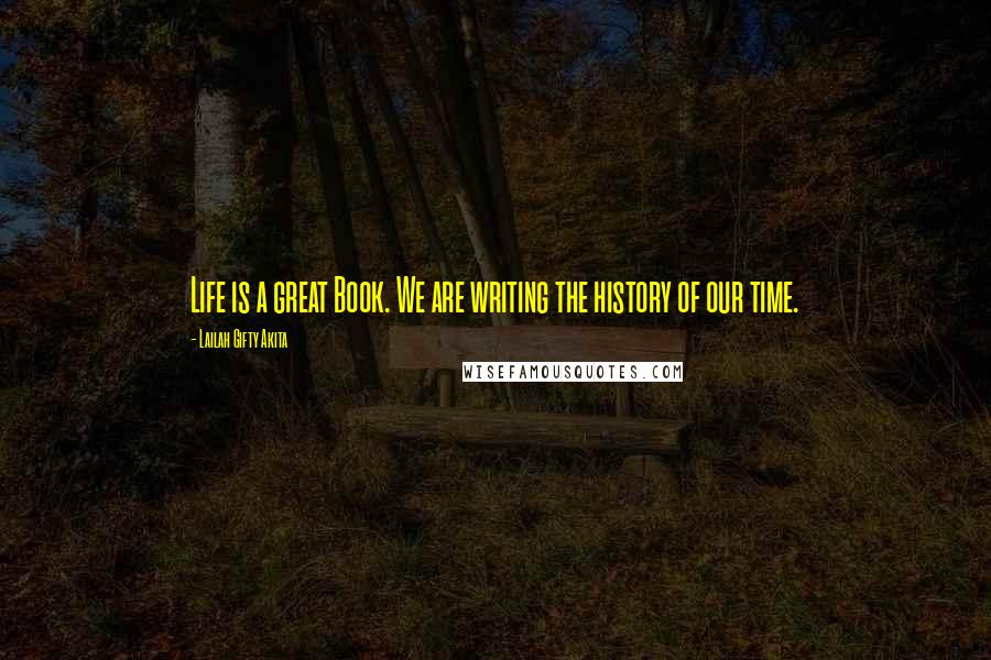 Lailah Gifty Akita Quotes: Life is a great Book. We are writing the history of our time.