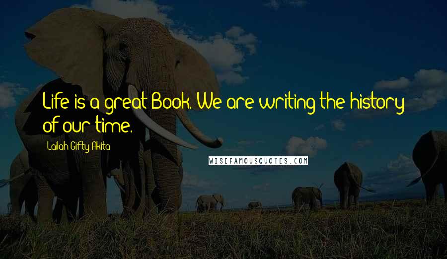 Lailah Gifty Akita Quotes: Life is a great Book. We are writing the history of our time.