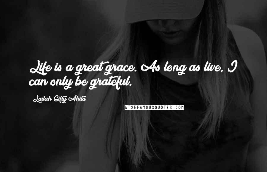 Lailah Gifty Akita Quotes: Life is a great grace. As long as live, I can only be grateful.