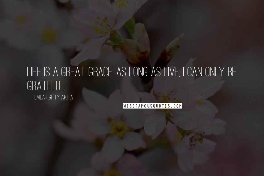 Lailah Gifty Akita Quotes: Life is a great grace. As long as live, I can only be grateful.