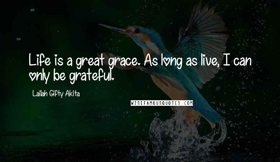 Lailah Gifty Akita Quotes: Life is a great grace. As long as live, I can only be grateful.