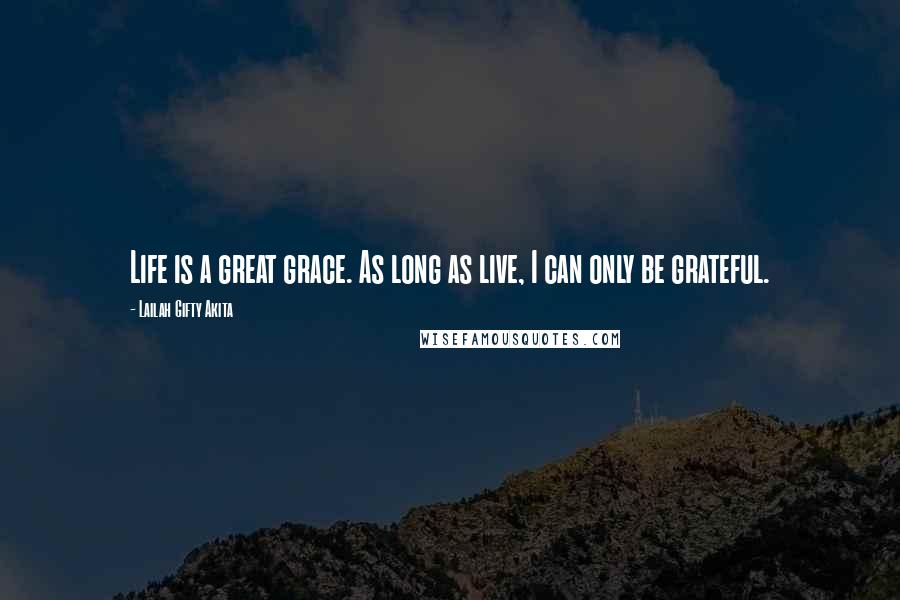 Lailah Gifty Akita Quotes: Life is a great grace. As long as live, I can only be grateful.
