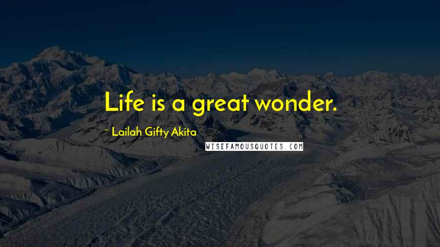 Lailah Gifty Akita Quotes: Life is a great wonder.