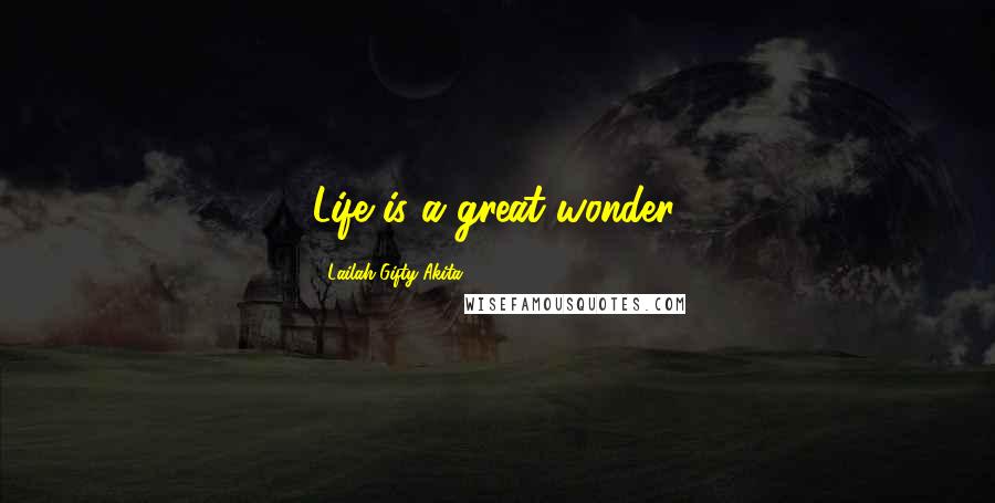 Lailah Gifty Akita Quotes: Life is a great wonder.