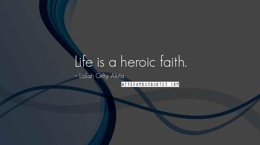 Lailah Gifty Akita Quotes: Life is a heroic faith.