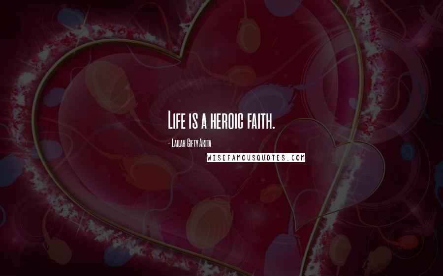 Lailah Gifty Akita Quotes: Life is a heroic faith.