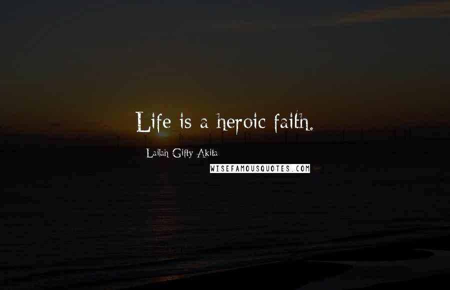 Lailah Gifty Akita Quotes: Life is a heroic faith.