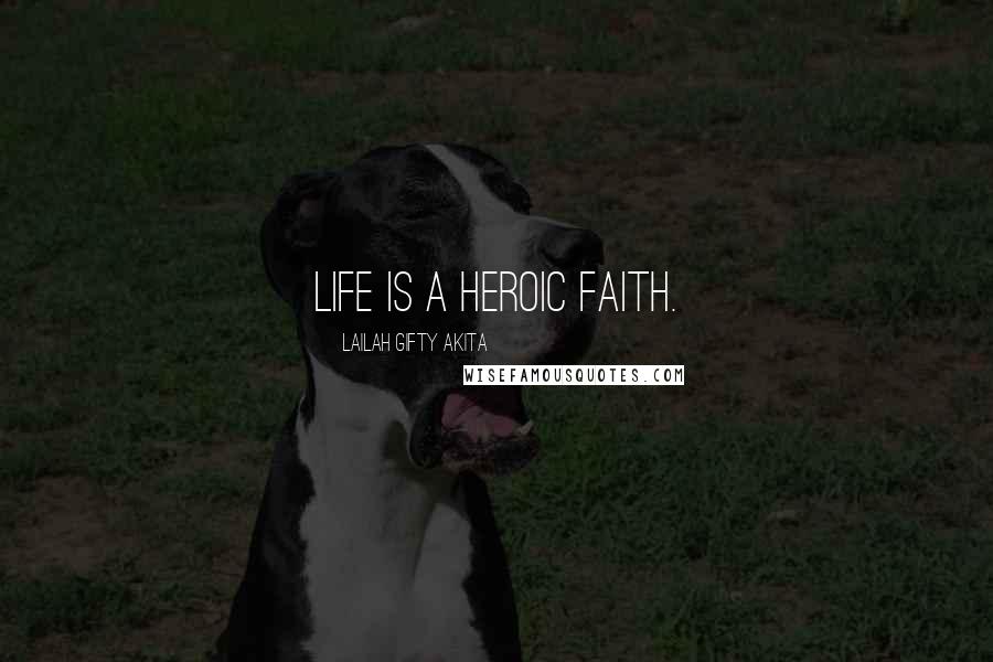 Lailah Gifty Akita Quotes: Life is a heroic faith.