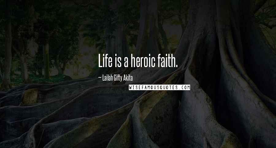 Lailah Gifty Akita Quotes: Life is a heroic faith.